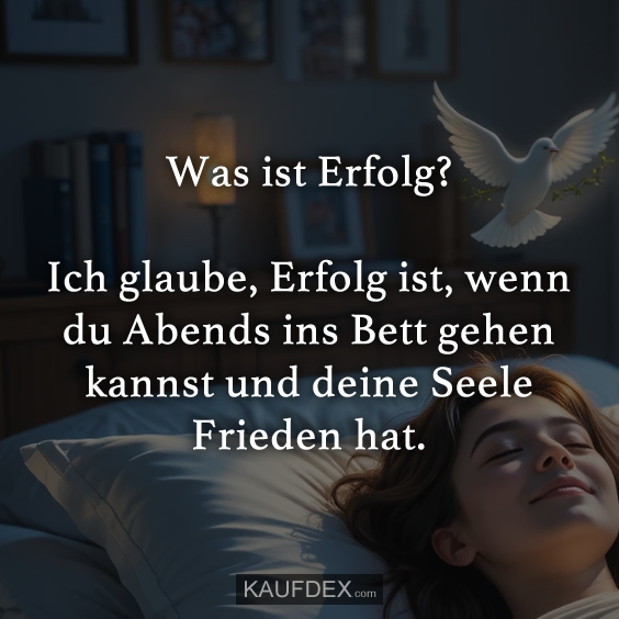 Was ist Erfolg? Ich glaube, Erfolg ist, wenn du Abends ins Bett gehen kannst und deine Seele Frieden hat