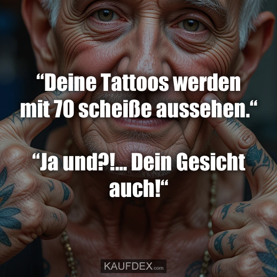 Deine Tattoos werden mit 70 scheiße aussehen…