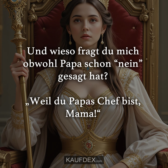 Und wieso fragt du mich obwohl Papa schon „nein“ gesagt hat?