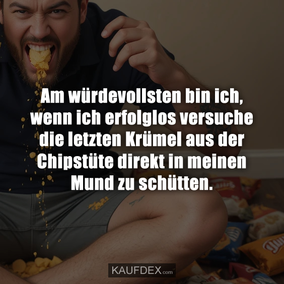 Am würdevollsten bin ich, wenn ich erfolglos versuche die…