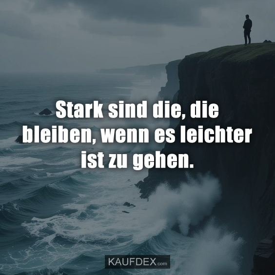 Stark sind die, die bleiben, wenn es leichter ist zu gehen