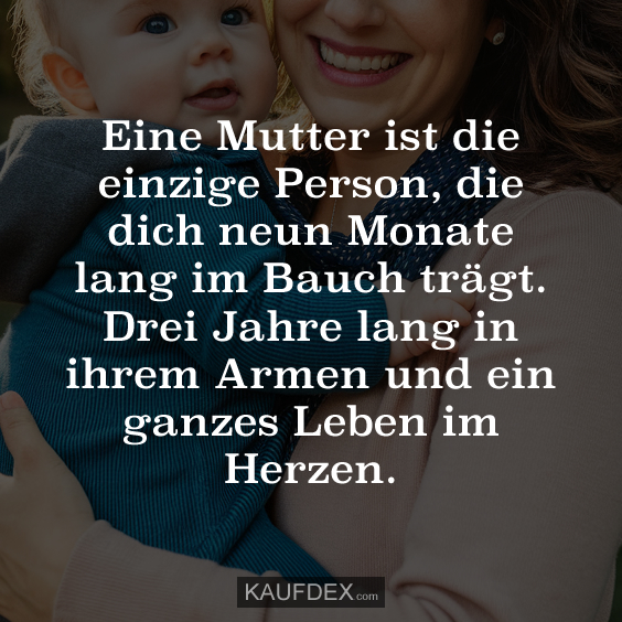 Eine Mutter ist die einzige Person, die dich neun Monate…