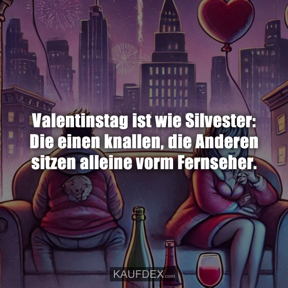 Valentinstag ist wie Silvester: Die einen knallen, die Anderen…