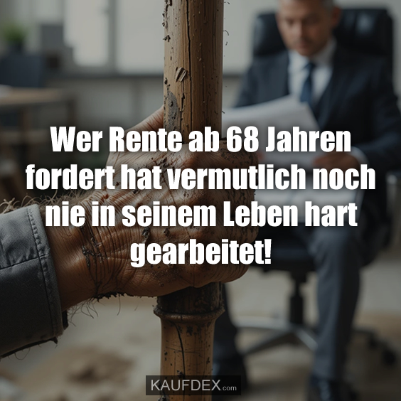 Wer Rente ab 68 fordert hat vermutlich noch nie in seinem…