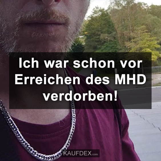 Ich war schon vor Erreichen des MHD verdorben!