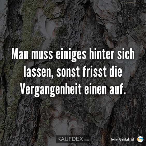 Man muss einiges hinter sich lassen, sonst frisst die Vergangen…