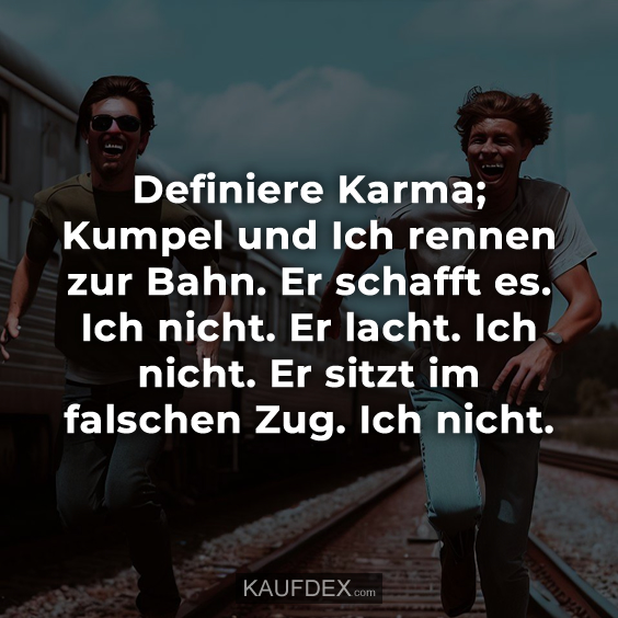 Definiere Karma; Kumpel und Ich rennen zur Bahn…