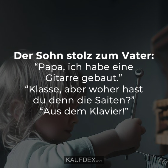 Der Sohn stolz zum Vater: “Papa, ich habe eine Gitarre gebaut.”