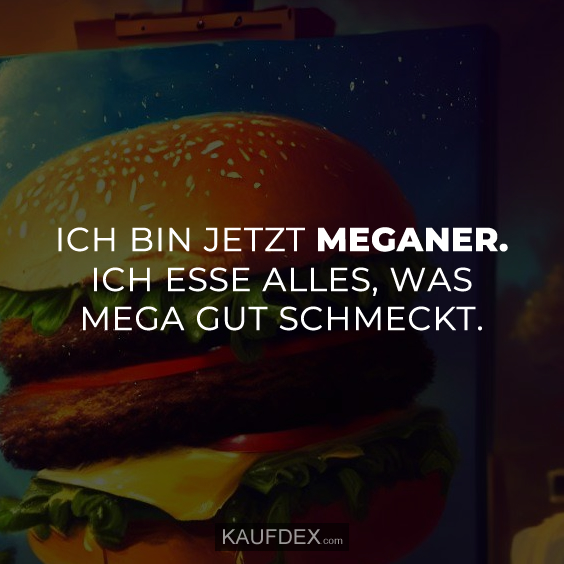 Ich bin jetzt Meganer. Ich esse alles, was mega gut schmeckt