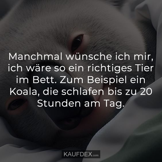 Manchmal wünsche ich mir, ich wäre so ein richtiges Tier…