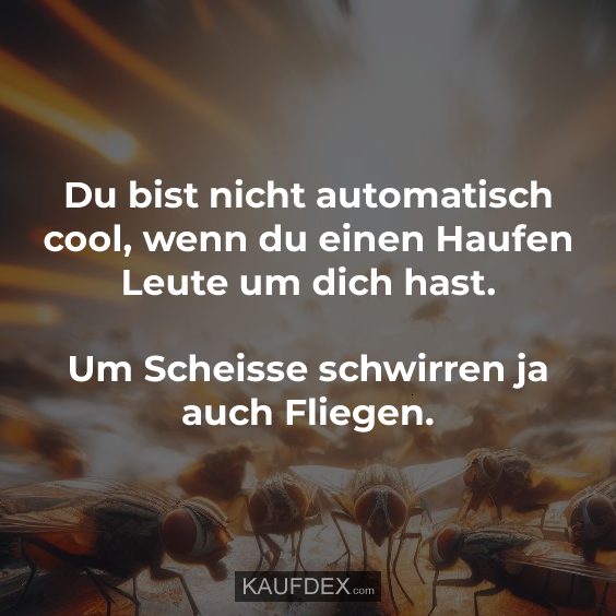 Du bist nicht automatisch cool, wenn du einen Haufen…