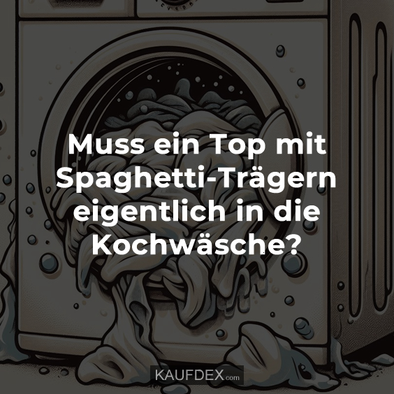 Muss ein Top mit Spaghetti-Trägern eigentlich in die Kochwäsche?