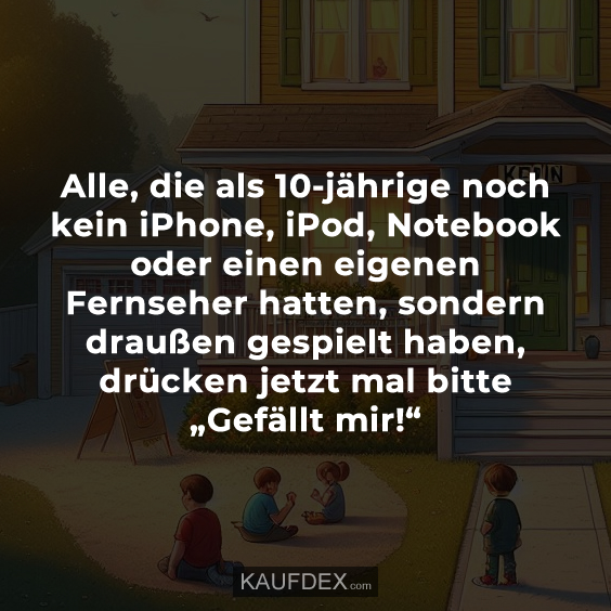 Alle, die als 10-jährige noch kein iPhone, iPod, Notebook oder…