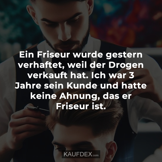 Ein Friseur wurde gestern verhaftet, weil der Drogen verkauft hat…