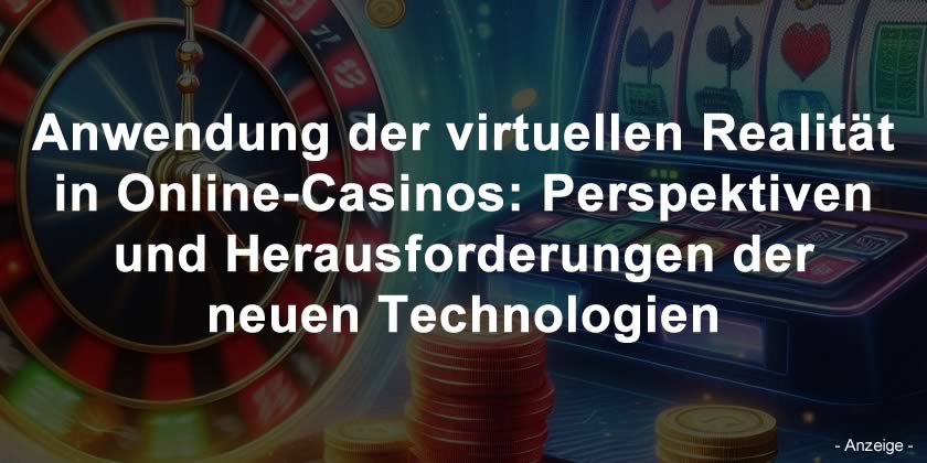 Anwendung der virtuellen Realität in Online-Casinos: Perspektiven und Herausforderungen der neuen Technologien