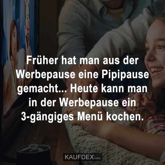 Früher hat man aus der Werbepause eine Pipipause gemacht…