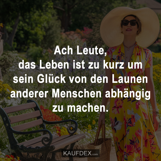 Ach Leute, das Leben ist zu kurz um sein Glück von den Launen…