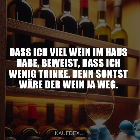 Dass ich viel Wein im Haus habe, beweist, dass ich wenig trinke…