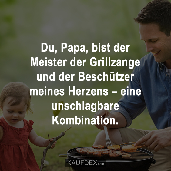 Du, Papa, bist der Meister der Grillzange und der Beschützer meines Herzens…