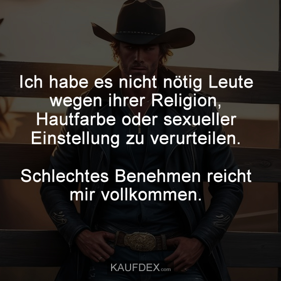 Ich habe es nicht nötig Leute wegen ihrer Religion, Hautfarbe…