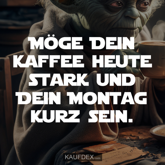 Möge Dein Kaffee heute stark und Dein Montag kurz sein