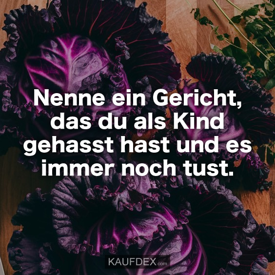 Nenne ein Gericht, das du als Kind gehasst…