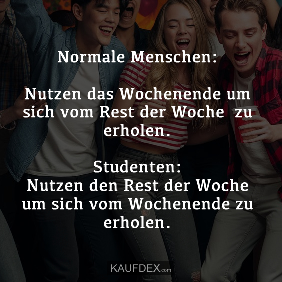 Normale Menschen: Nutzen das Wochenende um sich vom Rest der Woche…