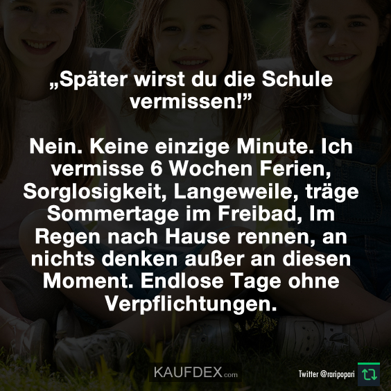 „Später wirst du die Schule vermissen!” Nein. Keine einzige Minute…