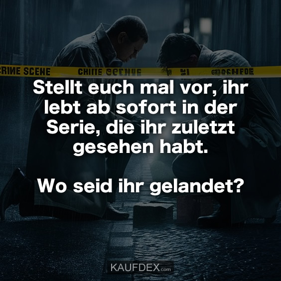 Stellt euch mal vor, ihr lebt ab sofort in der Serie…