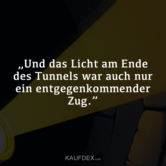 „Und das Licht am Ende des Tunnels war auch…