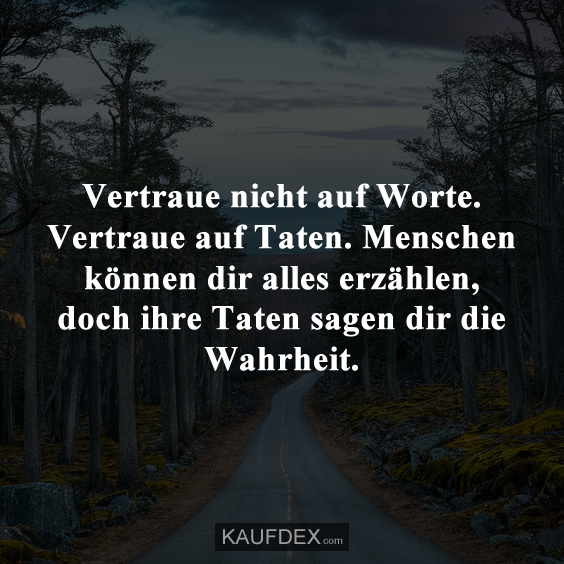 Vertraue nicht auf Worte. Vertraue auf Taten…