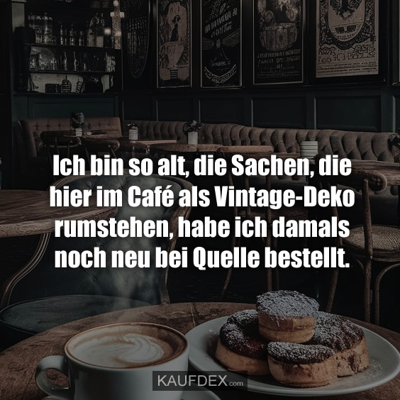 Ich bin so alt, die Sachen, die hier im Café als Vintage-Deko rumstehen…