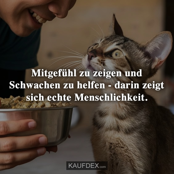 Mitgefühl zu zeigen und Schwachen zu helfen…