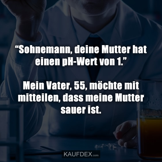 “Sohnemann, deine Mutter hat einen pH-Wert von 1.”