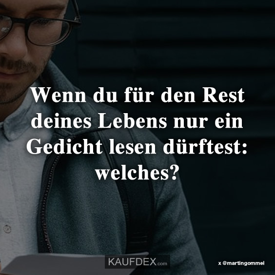 Wenn du für den Rest deines Lebens nur ein Gedicht…