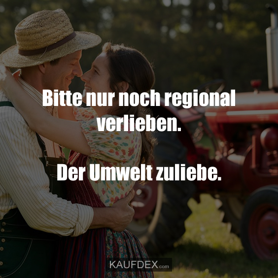 Bitte nur noch regional verlieben. Der Umwelt zuliebe.