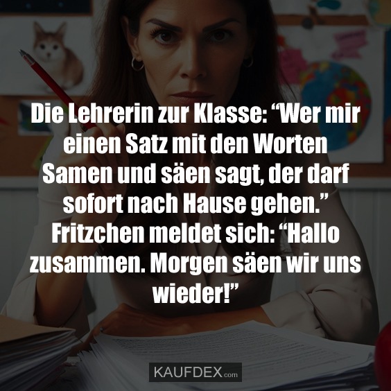 Die Lehrerin zur Klasse: “Wer mir einen Satz mit den…