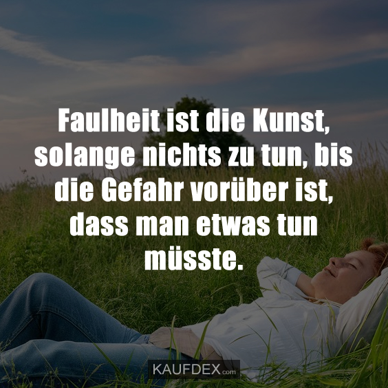 Faulheit ist die Kunst, solange nichts zu tun…