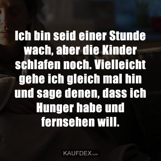 Ich bin seid einer Stunde wach, aber die Kinder schlafen noch…