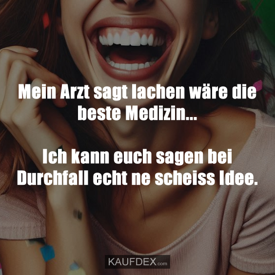 Mein Arzt sagt lachen wäre die beste Medizin…