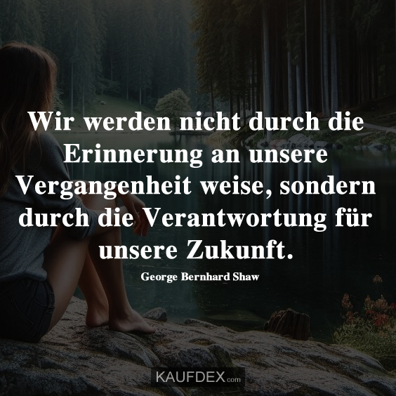 Wir werden nicht durch die Erinnerung an unsere Vergangenheit weise…