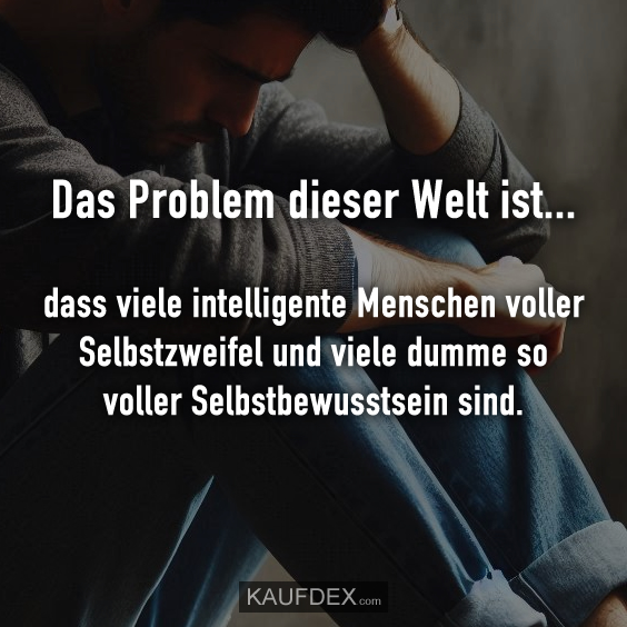 Das Problem dieser Welt ist…