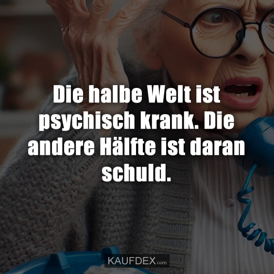 Die halbe Welt ist psychisch krank…