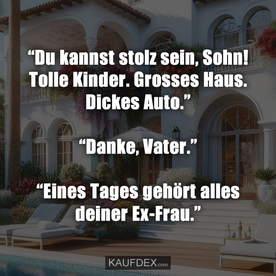 “Du kannst stolz sein, Sohn! Tolle Kinder. Grosses Haus…