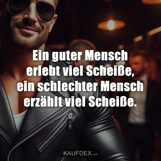 Ein guter Mensch erlebt viel Scheiße…