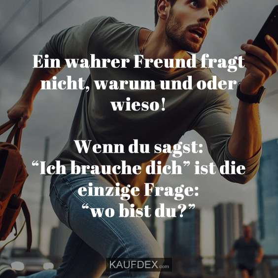 Ein wahrer Freund fragt nicht, warum…