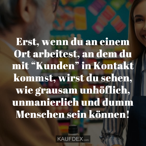 Erst, wenn du an einem Ort arbeitest, an dem du mit…