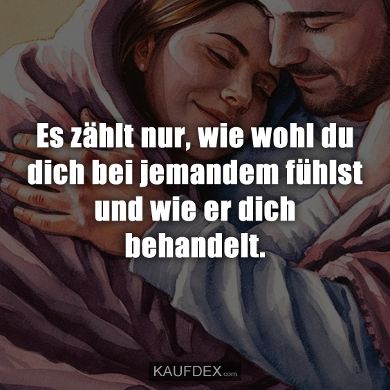 Es zählt nur, wie wohl du dich bei jemandem…