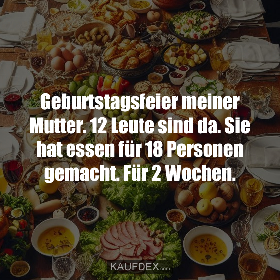 Geburtstagsfeier meiner Mutter. 12 Leute sind da…