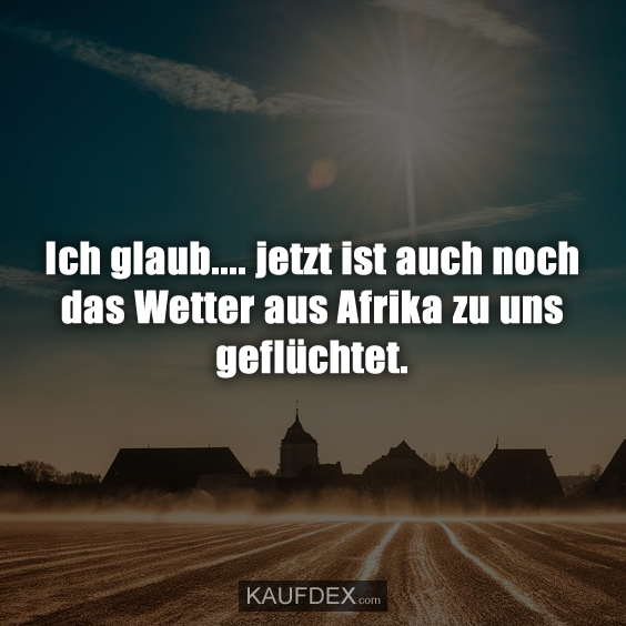 Ich glaub…. jetzt ist auch noch das Wetter aus Afrika…